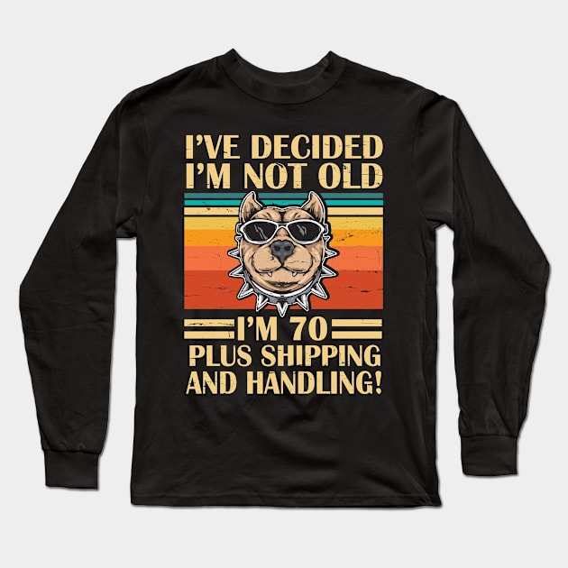 I've Decided I'm Not Old I'm 70 Years Old Plus Shipping And Handling Pitbull Vintage Retro Birthday Long Sleeve T-Shirt by DainaMotteut